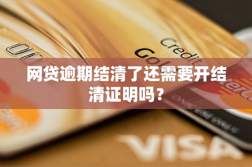 網(wǎng)貸逾期結(jié)清了還需要開(kāi)結(jié)清證明嗎？