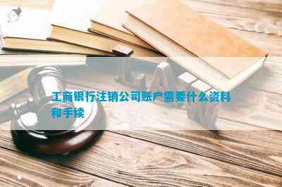 工商銀行注銷公司賬戶需要什么資料和手續(xù)